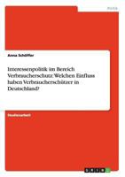 Interessenpolitik Im Bereich Verbraucherschutz : Welchen Einfluss Haben Verbraucherschutzer in Deutschland? 3656030723 Book Cover