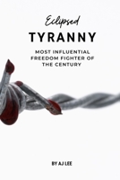 ECLIPSED TIRANNY: Most Influential Freedom Fighter Of The Century B0CKD5LMF3 Book Cover