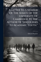 A Letter To A Member Of The Senate Of The University Of Cambridge, By The Author Of "discourses To Academic Youth."... 124704081X Book Cover