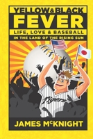 Yellow & Black Fever: Life, Love and Baseball in the Land of the Rising Sun B08D4VSBVQ Book Cover