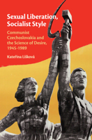 Sexual Liberation, Socialist Style: Communist Czechoslovakia and the Science of Desire, 1945-1989 1108440843 Book Cover