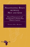 Negotiating Space between Man and God: Diaconal Empowerment and Transformation in Femmes pour Christ in Cameroon (Bible and Theology in Africa, 35) 1636679560 Book Cover