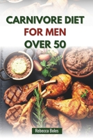 CARNIVORE DIET FOR MEN OVER 50: A Nutritious Guide to Boosting Energy, Strength, and Vitality B0FFHML95L Book Cover