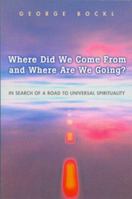 Where Did We Come from and Where Are We Going?: In Search of a Road to Universal Spirituality 0875167322 Book Cover