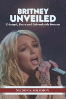 Britney Unveiled: Triumph, Tears and Unbreakable Dreams B0CP6GMTK4 Book Cover