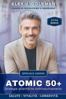 ATOMIC 50+ SPECIALE UOMINI: Strategie scientifiche antinvecchiamento. Longevità, vitalità, equilibrio! Riprogramma il tuo corpo, riaccendi la mente, ... (Metodo Longevità Attiva) (Italian Edition) B0G5H4TD7X Book Cover