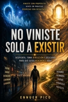 NO VINISTE SOLO A EXISTIR: Despierta, toma dirección y descubre para qué estás realmente aquí (Spanish Edition) B0GYXXNQ87 Book Cover