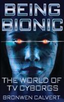 Being Bionic: The World of TV Cyborgs 1784536482 Book Cover