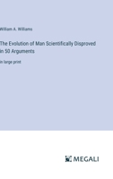 The Evolution of Man Scientifically Disproved in 50 Arguments: in large print 3387318030 Book Cover