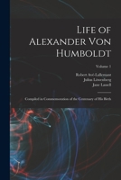 Life of Alexander von Humboldt: Compiled in Commemoration of the Centenary of his Birth; Volume 1 101858496X Book Cover