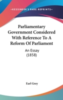 Parliamentary Government Considered With Reference to a Reform of Parliament: An Essay 1166978036 Book Cover