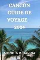 CANCÚN GUIDE DE VOYAGE 2024: TOUT CE QUE VOUS DEVEZ SAVOIR, VOIR ET FAIRE DANS CETTE STATION BALNÉAIRE (French Edition) B0CNVQG8ST Book Cover