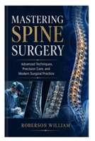 Mastering Spine Surgery: Advanced Techniques, Precision Care, and Modern Surgical Practice B0H237ZDGW Book Cover