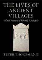 The Lives of Ancient Villages: Rural Society in Roman Anatolia 1009123211 Book Cover