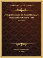 Domgymnasium Zu Naumburg A/S, Jharesbericht Ostern 1881 (1881) 1162484616 Book Cover