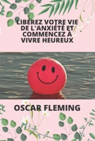 LIBÉREZ VOTRE VIE DE L'ANXIÉTÉ ET COMMENCEZ À VIVRE HEUREUX B0B9QYSTLW Book Cover