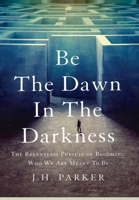 Be The Dawn In The Darkness: The Relentless Pursuit of Becoming Who We Are Meant To Be 1544536488 Book Cover