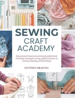 Sewing Craft Academy: Educational book presenting foundational stitching strategies using guided lessons in cutting shaping and finishing B0G6XCSW3M Book Cover