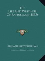 The Life And Writings Of Rafinesque: Prepared For The Filson Club And Read At Its Meeting, Monday, April 2, 1894 0548668124 Book Cover