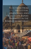 Selections From the Letters, Despatches, and Other State Papers Preserved in the Bombay Secretariat 1020920815 Book Cover