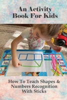 An Activity Book For Kids: How To Teach Shapes & Numbers Recognition With Sticks: Guide To Constructing Shapes From Sticks null Book Cover