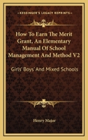 How To Earn The Merit Grant, An Elementary Manual Of School Management And Method V2: Girls' Boys' And Mixed Schools 0548283931 Book Cover