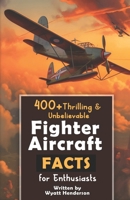 400+ Thrilling & Unbelievable Fighter Aircraft Facts for Enthusiasts: Explore Legendary Pilots, Aerial Maneuvers, Cutting-Edge Technology & Much More! ... Gift for Aviation Lovers & History Buffs) B0CPL9VPF3 Book Cover