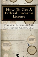 How To Get A Federal Firearms License: A Step By Step Guide To Obtaining A FFL 1523428414 Book Cover