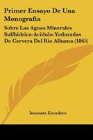 Primer Ensayo De Una Monografia: Sobre Las Aguas Minerales Sulfhidrico-Acidulo-Yoduradas De Cervera Del Rio Alhama (1865) 1274306841 Book Cover