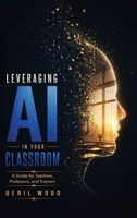 Leveraging AI in Your Classroom: A Guide for Teachers, Professors, and Corporate Trainers B0H6VL5BWW Book Cover