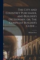 The City and Countrey Purchaser, and Builder's Dictionary, or, The Compleat Builder's Guide ... 1170757006 Book Cover