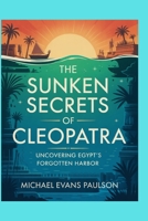 The Sunken Secrets of Cleopatra: Uncovering Egypt’s Forgotten Harbor B0FTX32GY7 Book Cover