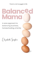 Balanced Mama : A Sane Approach to Balancing Business, Homeschooling and Family 1735714038 Book Cover