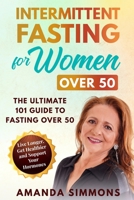 INTERMITTENT FASTING FOR WOMEN OVER 50: The Ultimate 101 Guide to Fasting Over 50. Live Longer, Get Healthier and Support Your Hormones. B085RNLKLB Book Cover
