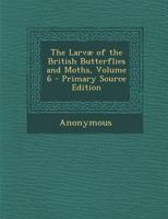 The Larvæ of the British Butterflies and Moths, Volume 6 1146573588 Book Cover