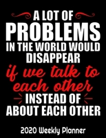 A Lot Of Problems In The World Would Disappear If We Talk To Each Other Instead Of About Each Other: Problem Solver Planner 2020 - Monthly and Weekly ... 11 in. with Contact and To Do List Organizer 1656704218 Book Cover