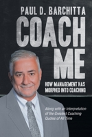 Coach Me: How Management Has Morphed into Coaching ? Along with an Interpretation of the Greatest Coaching Quotes of All Time 1663219737 Book Cover