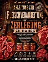 ANLEITUNG ZUR FLEISCHVERARBEITUNG UND ZERLEGUNG ZU HAUSE: Schritt-für-Schritt-Anleitungen zum Schneiden, Konservieren und sicheren Aufbewahren von ... und autarkes Leben (German Edition) B0GZTCTL7B Book Cover