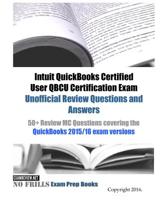 Intuit QuickBooks Certified User QBCU Certification Exam Unofficial Review Questions and Answers: 50+ Review MC Questions covering the QuickBooks 2015/16 exam versions 1534638512 Book Cover