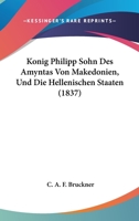 Konig Philipp Sohn Des Amyntas Von Makedonien, Und Die Hellenischen Staaten (1837) 1272486672 Book Cover