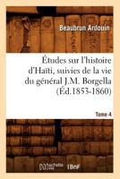 A0/00tudes Sur L'Histoire D'Haati; Suivies de La Vie Du Ga(c)Na(c)Ral J.-M. Borgella. Tome 4 (A0/00d.1853-1860) 1016739052 Book Cover