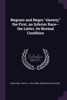 Negroes and Negro Slavery. the First an Inferior Race: The Latter Its Normal Condition - Primary Source Edition 1117650952 Book Cover