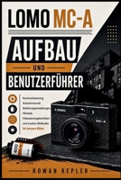 LOMO MC-A AUFBAU UND BENUTZERFÜHRER: Kamerasteuerung, Aufnahmemodi, Belichtungseinstellungen, Filmlade, Fokussierungstechniken und kreative Methoden für bessere Bilder (German Edition) B0HHY6K5XJ Book Cover