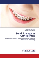 Bond Strength In Orthodontics: Comparison of shear bond Strengths and remnant Adhesive on debonding 3659154547 Book Cover