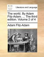 The World. By Adam Fitz-Adam. ... The third edition. Volume 2 of 4 114074173X Book Cover