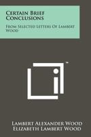 Certain Brief Conclusions: From Selected Letters of Lambert Wood 1258122405 Book Cover
