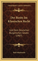 Der Besitz Im Klassischen Recht: Und Dem Deutschen Burgerlichen Gesetz (1907) 1167691946 Book Cover