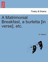 A matrimonial breakfast, a burletta, as performing at the Royalty Theatre, written by B. Walwyn. The overture, airs, and recitatives composed by Mr. Reeve. 1241165696 Book Cover