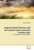 Augusta Read Thomas and her second violin concerto "Carillon Sky": The analysis and interpretation 3639364813 Book Cover