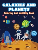 Galaxies And Planets Coloring and Activity Book: Fun Galaxies And Planets Coloring Pages For Boys And Girls. Space Activities And Coloring Book For Kids With Astronauts, Planets, Space Ships And Outer 1008920657 Book Cover